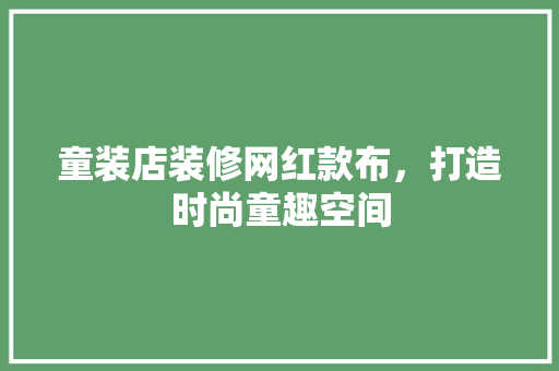 童装店装修网红款布，打造时尚童趣空间 童装店装修网红款布，打造时尚童趣空间 MI家装修经验
