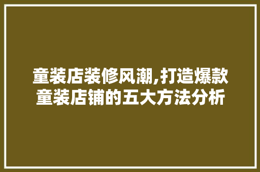 童装店装修风潮,打造爆款童装店铺的五大方法分析 童装店装修风潮,打造爆款童装店铺的五大方法分析 MI家装修经验