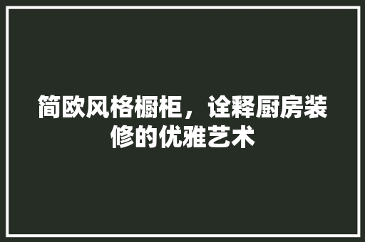 简欧风格橱柜，诠释厨房装修的优雅艺术