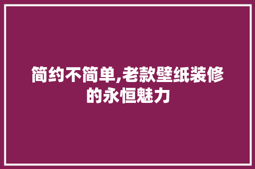 简约不简单,老款壁纸装修的永恒魅力 简约不简单,老款壁纸装修的永恒魅力 MI家公司推荐