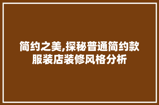 简约之美,探秘普通简约款服装店装修风格分析 简约之美,探秘普通简约款服装店装修风格分析 MI家装修攻略