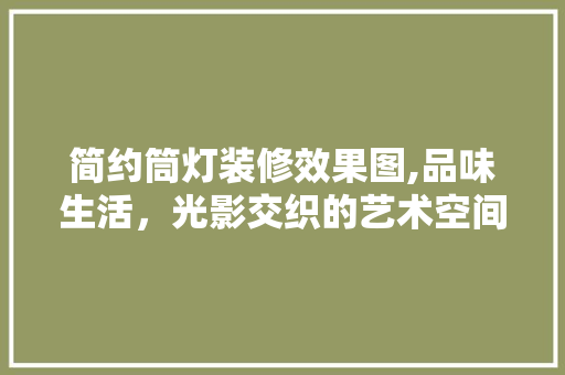 简约筒灯装修效果图,品味生活，光影交织的艺术空间 简约筒灯装修效果图,品味生活，光影交织的艺术空间 MI家设计百科