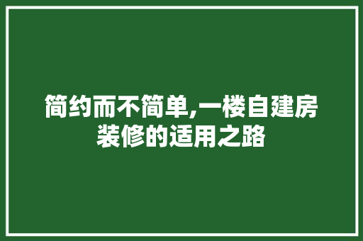 简约而不简单,一楼自建房装修的适用之路 简约而不简单,一楼自建房装修的适用之路 MI家设计百科