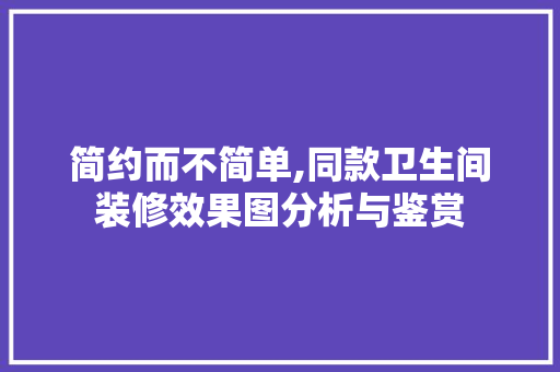 简约而不简单,同款卫生间装修效果图分析与鉴赏 简约而不简单,同款卫生间装修效果图分析与鉴赏 MI家设计百科
