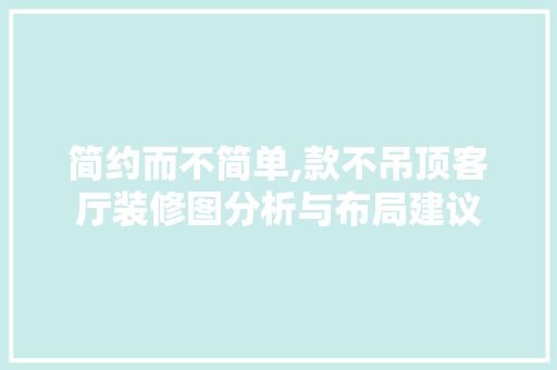 简约而不简单,款不吊顶客厅装修图分析与布局建议 简约而不简单,款不吊顶客厅装修图分析与布局建议 MI家装修攻略