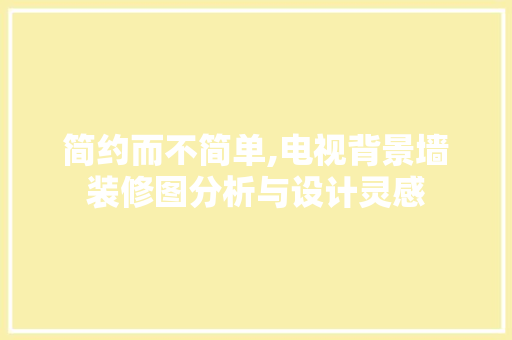 简约而不简单,电视背景墙装修图分析与设计灵感 简约而不简单,电视背景墙装修图分析与设计灵感 MI家装修经验