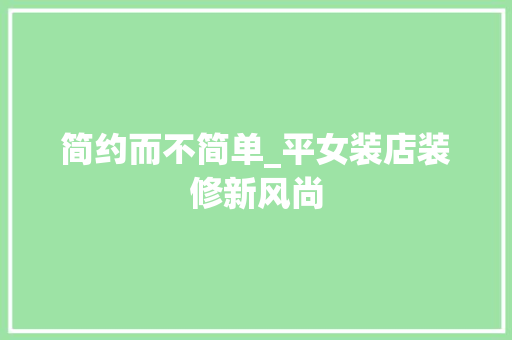 简约而不简单_平女装店装修新风尚 简约而不简单_平女装店装修新风尚 MI家装修攻略