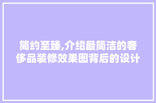 简约至臻,介绍最简洁的奢侈品装修效果图背后的设计哲学 简约至臻,介绍最简洁的奢侈品装修效果图背后的设计哲学 MI家设计指南