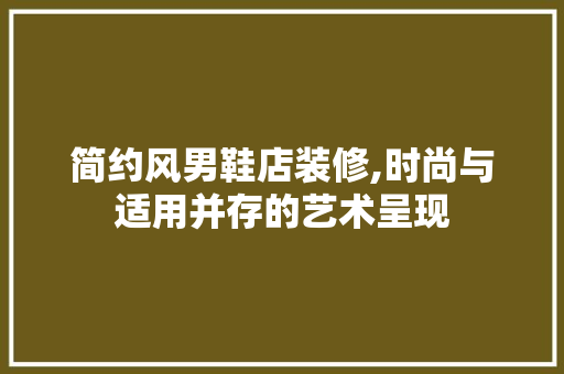 简约风男鞋店装修,时尚与适用并存的艺术呈现 简约风男鞋店装修,时尚与适用并存的艺术呈现 MI家装修经验