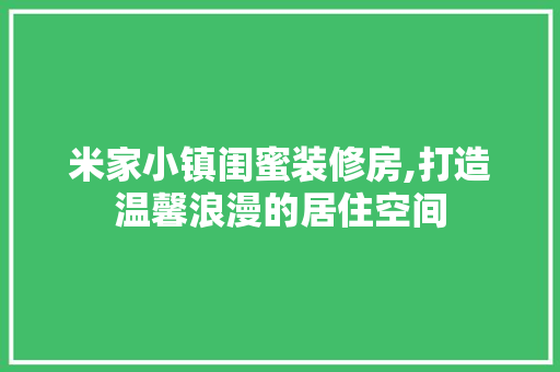米家小镇闺蜜装修房,打造温馨浪漫的居住空间 米家小镇闺蜜装修房,打造温馨浪漫的居住空间 MI家公司推荐