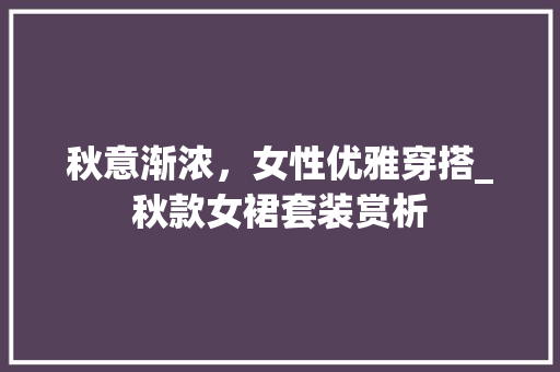 秋意渐浓，女性优雅穿搭_秋款女裙套装赏析 秋意渐浓，女性优雅穿搭_秋款女裙套装赏析 MI家装修经验