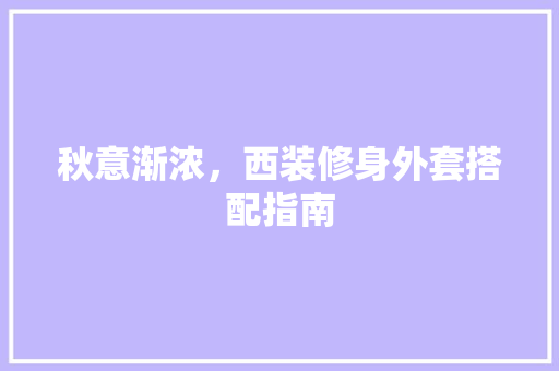 秋意渐浓，西装修身外套搭配指南 秋意渐浓，西装修身外套搭配指南 MI家装修经验
