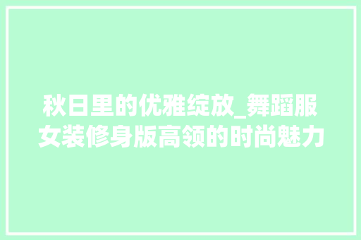 秋日里的优雅绽放_舞蹈服女装修身版高领的时尚魅力