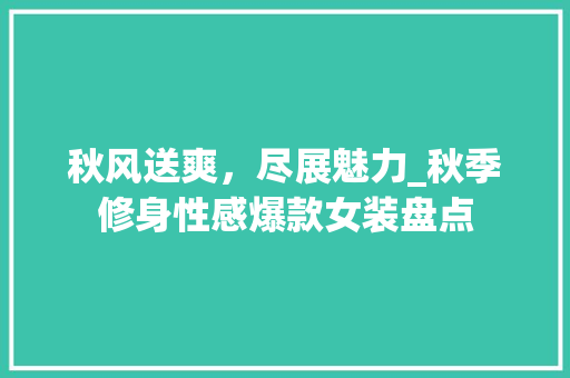 秋风送爽，尽展魅力_秋季修身性感爆款女装盘点 秋风送爽，尽展魅力_秋季修身性感爆款女装盘点 MI家装修经验