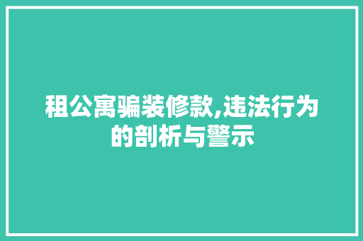 租公寓骗装修款,违法行为的剖析与警示 租公寓骗装修款,违法行为的剖析与警示 MI家设计百科