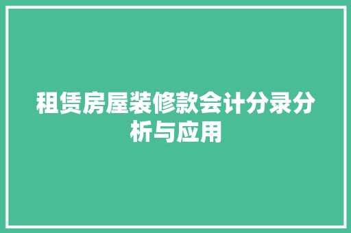 租赁房屋装修款会计分录分析与应用 租赁房屋装修款会计分录分析与应用 MI家设计百科