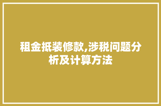 租金抵装修款,涉税问题分析及计算方法(租金抵装修款,涉税问题分析及计算方法是什么)