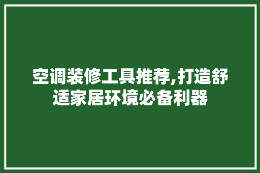 空调装修工具推荐,打造舒适家居环境必备利器 空调装修工具推荐,打造舒适家居环境必备利器 MI家设计指南