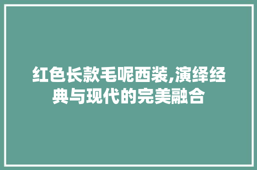 红色长款毛呢西装,演绎经典与现代的完美融合 红色长款毛呢西装,演绎经典与现代的完美融合 MI家装修经验