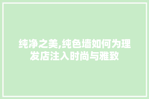 纯净之美,纯色墙如何为理发店注入时尚与雅致 纯净之美,纯色墙如何为理发店注入时尚与雅致 MI家设计指南