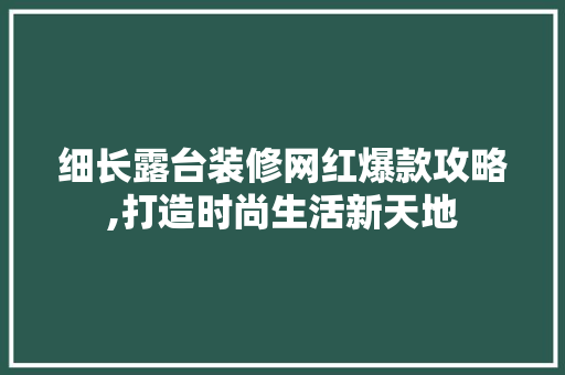 细长露台装修网红爆款攻略,打造时尚生活新天地 细长露台装修网红爆款攻略,打造时尚生活新天地 MI家设计指南
