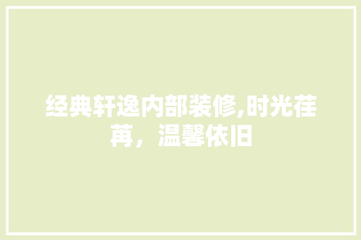 经典轩逸内部装修,时光荏苒，温馨依旧 经典轩逸内部装修,时光荏苒，温馨依旧 MI家设计指南