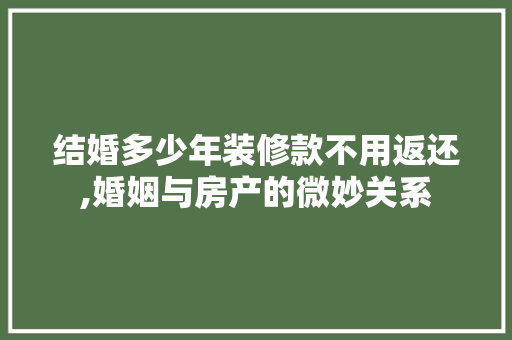 结婚多少年装修款不用返还,婚姻与房产的微妙关系 MI家设计百科 结婚多少年装修款不用返还,婚姻与房产的微妙关系 结婚多少年装修款不用返还,婚姻与房产的微妙关系 MI家设计百科