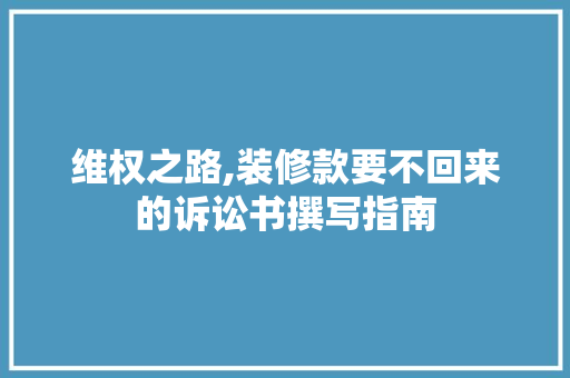 维权之路,装修款要不回来的诉讼书撰写指南 维权之路,装修款要不回来的诉讼书撰写指南 MI家设计百科