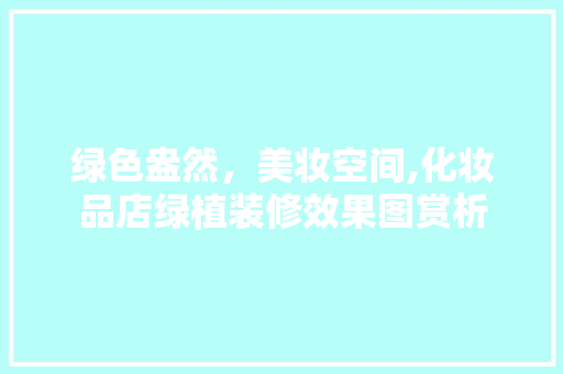 绿色盎然，美妆空间,化妆品店绿植装修效果图赏析 绿色盎然，美妆空间,化妆品店绿植装修效果图赏析 MI家公司推荐