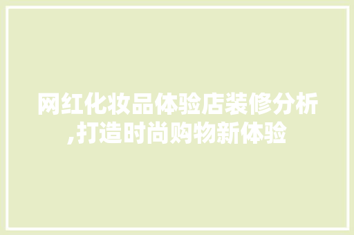 网红化妆品体验店装修分析,打造时尚购物新体验 网红化妆品体验店装修分析,打造时尚购物新体验 MI家设计指南
