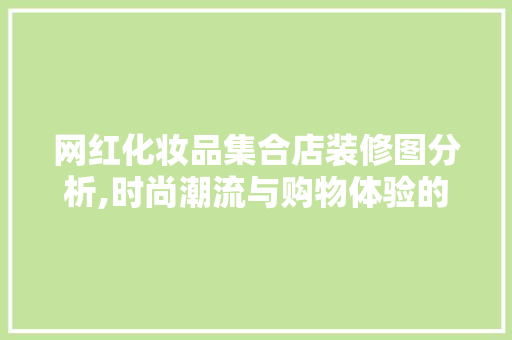 网红化妆品集合店装修图分析,时尚潮流与购物体验的完美融合 网红化妆品集合店装修图分析,时尚潮流与购物体验的完美融合 MI家装修经验