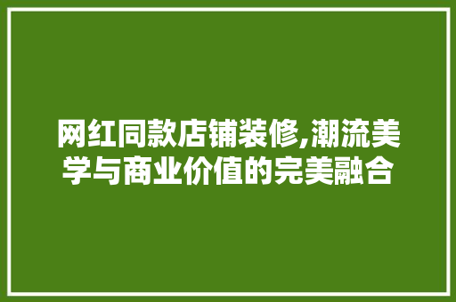 网红同款店铺装修,潮流美学与商业价值的完美融合 MI家装修经验 网红同款店铺装修,潮流美学与商业价值的完美融合 网红同款店铺装修,潮流美学与商业价值的完美融合 MI家装修经验