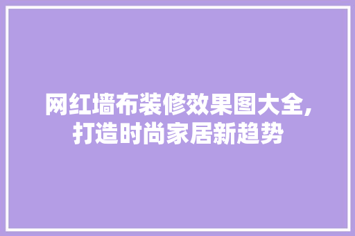 网红墙布装修效果图大全,打造时尚家居新趋势 网红墙布装修效果图大全,打造时尚家居新趋势 MI家装修经验
