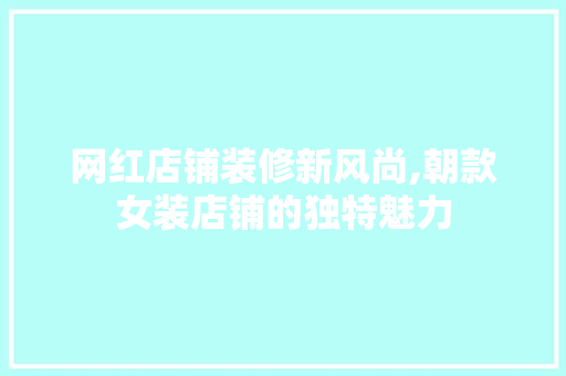 网红店铺装修新风尚,朝款女装店铺的独特魅力 网红店铺装修新风尚,朝款女装店铺的独特魅力 MI家公司推荐