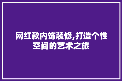 网红款内饰装修,打造个性空间的艺术之旅 网红款内饰装修,打造个性空间的艺术之旅 MI家装修经验
