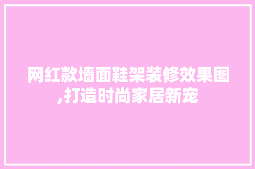 网红款墙面鞋架装修效果图,打造时尚家居新宠 网红款墙面鞋架装修效果图,打造时尚家居新宠 MI家装修攻略