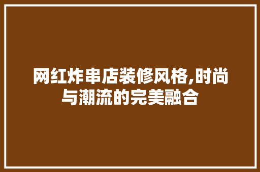 网红炸串店装修风格,时尚与潮流的完美融合 网红炸串店装修风格,时尚与潮流的完美融合 MI家公司推荐