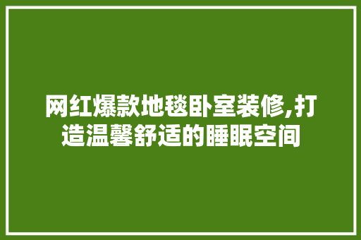网红爆款地毯卧室装修,打造温馨舒适的睡眠空间 网红爆款地毯卧室装修,打造温馨舒适的睡眠空间 MI家公司推荐