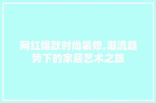 网红爆款时尚装修,潮流趋势下的家居艺术之旅 网红爆款时尚装修,潮流趋势下的家居艺术之旅 MI家设计指南