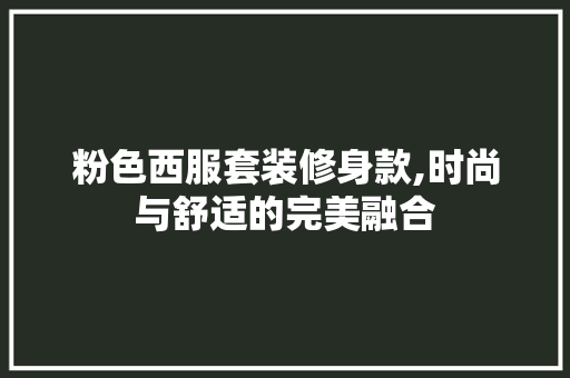 粉色西服套装修身款,时尚与舒适的完美融合 粉色西服套装修身款,时尚与舒适的完美融合 MI家设计百科