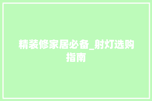精装修家居必备_射灯选购指南 精装修家居必备_射灯选购指南 MI家装修经验