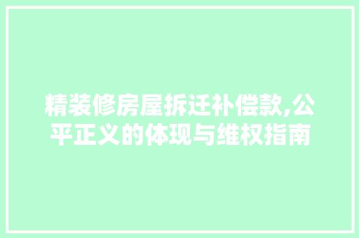 精装修房屋拆迁补偿款,公平正义的体现与维权指南 精装修房屋拆迁补偿款,公平正义的体现与维权指南 MI家设计指南