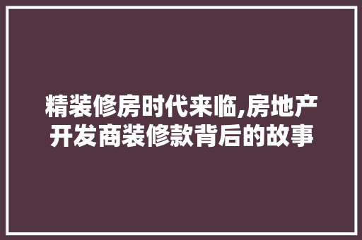 精装修房时代来临,房地产开发商装修款背后的故事 精装修房时代来临,房地产开发商装修款背后的故事 MI家装修经验