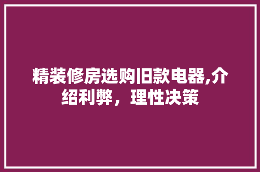精装修房选购旧款电器,介绍利弊，理性决策 精装修房选购旧款电器,介绍利弊，理性决策 MI家设计指南