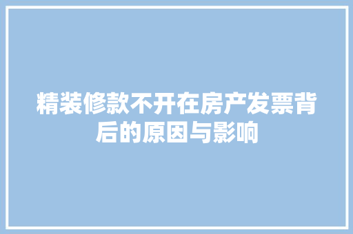 精装修款不开在房产发票背后的原因与影响 精装修款不开在房产发票背后的原因与影响 MI家装修经验