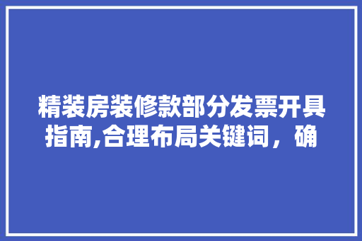精装房装修款部分发票开具指南,合理布局关键词，确保财务合规 精装房装修款部分发票开具指南,合理布局关键词，确保财务合规 MI家装修攻略