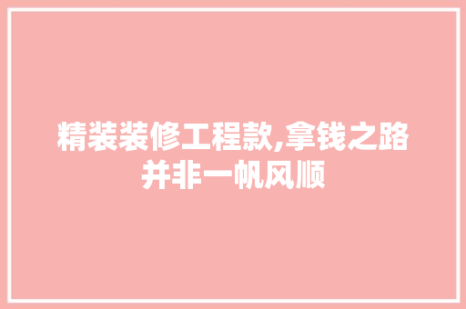 精装装修工程款,拿钱之路并非一帆风顺 精装装修工程款,拿钱之路并非一帆风顺 MI家公司推荐