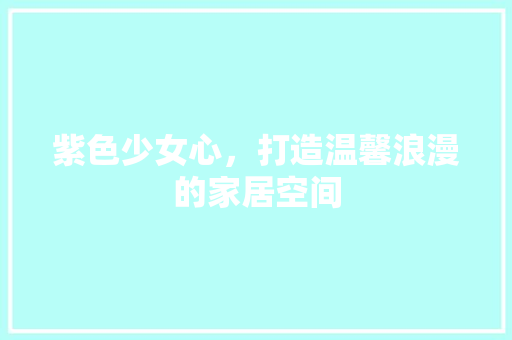 紫色少女心，打造温馨浪漫的家居空间 紫色少女心，打造温馨浪漫的家居空间 MI家设计指南