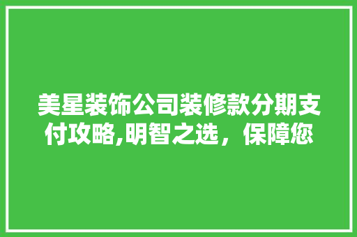 美星装饰公司装修款分期支付攻略,明智之选，保障您的装修权益 美星装饰公司装修款分期支付攻略,明智之选，保障您的装修权益 MI家设计百科