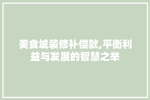 美食城装修补偿款,平衡利益与发展的智慧之举 美食城装修补偿款,平衡利益与发展的智慧之举 MI家设计指南